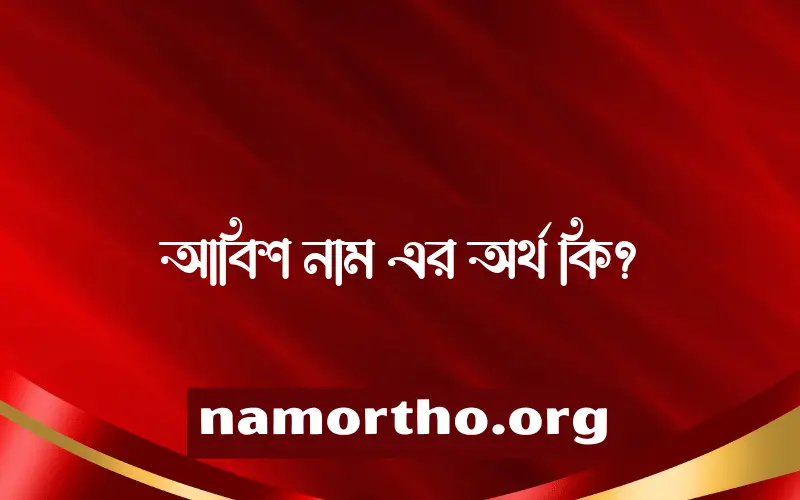 আবিশ নামের অর্থ কি? ইসলামিক আরবি বাংলা অর্থ এবং নামের তাৎপর্য