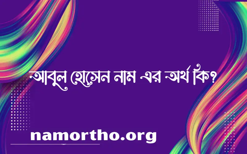 আবুল হোসেন নামের অর্থ কি? আবুল হোসেন নামের বাংলা, আরবি/ইসলামিক অর্থসমূহ