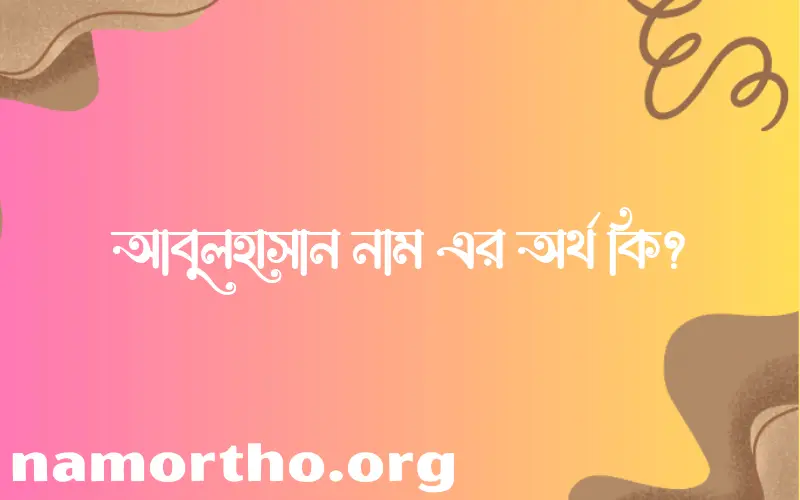 আবুলহাসান নামের অর্থ কি? (ব্যাখ্যা ও বিশ্লেষণ) জানুন