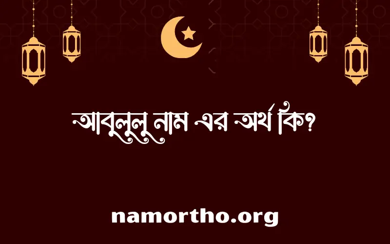 আবুলুলু নামের বাংলা আরবি ইসলামিক অর্থ কি?