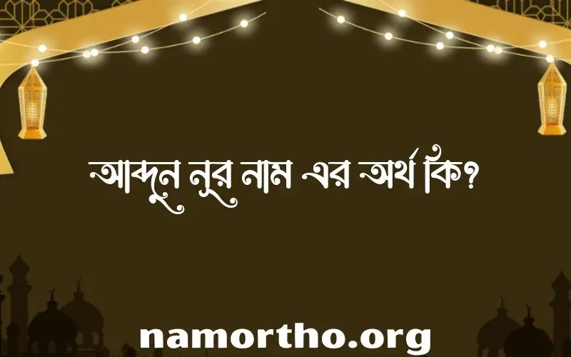 আব্দুন নূর নামের অর্থ কি? আব্দুন নূর নামের বাংলা, আরবি/ইসলামিক অর্থসমূহ