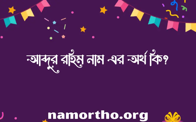 আব্দুর রহিম নামের অর্থ কি? আব্দুর রহিম নামের ইসলামিক অর্থ এবং বিস্তারিত তথ্য সমূহ