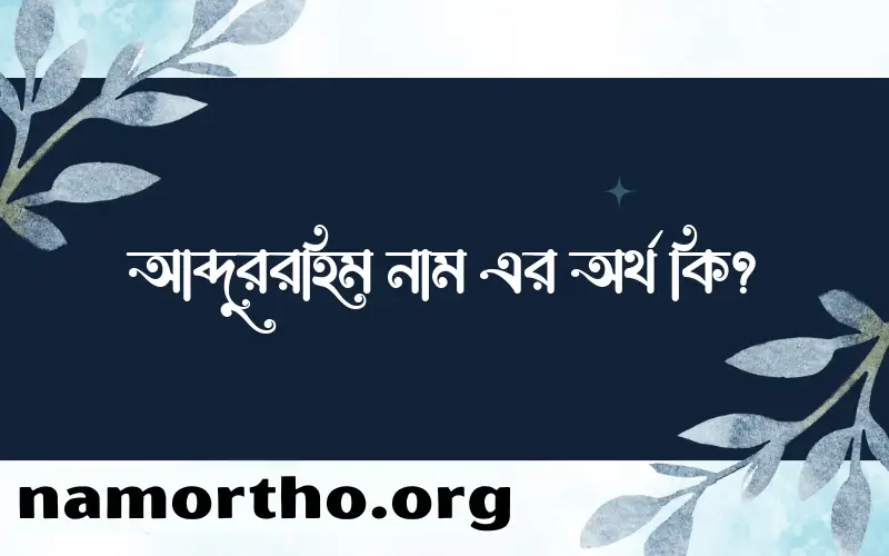 আব্দুররহিম নামের অর্থ কি? আব্দুররহিম নামের ইসলামিক অর্থ এবং বিস্তারিত তথ্য সমূহ