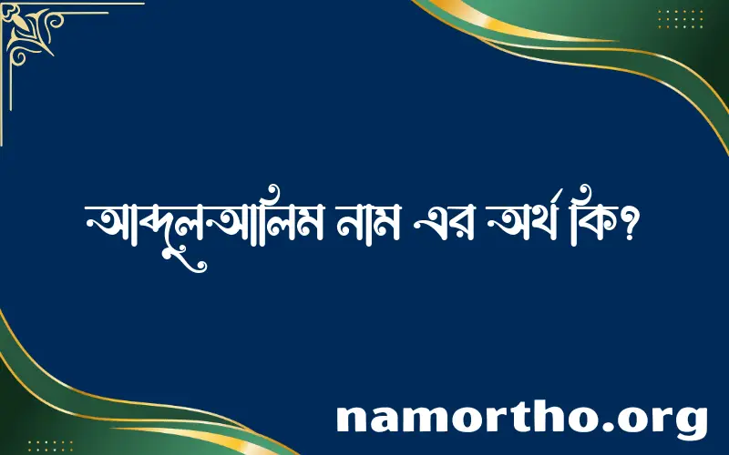 আব্দুলআলিম নামের অর্থ কি? ইসলামিক আরবি বাংলা অর্থ এবং নামের তাৎপর্য