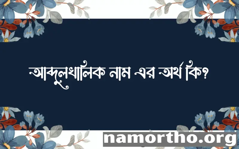 আব্দুলখালিক নামের অর্থ কি? আব্দুলখালিক নামের বাংলা, আরবি/ইসলামিক অর্থসমূহ