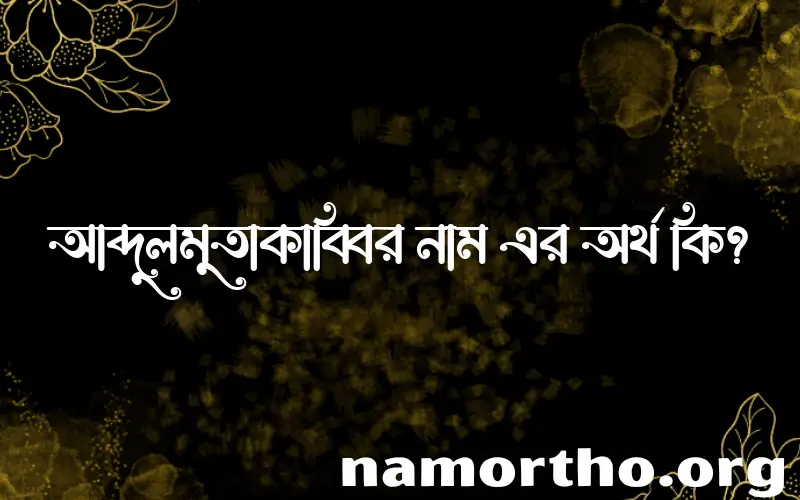 আব্দুলমুতাকাব্বির নামের অর্থ কি? আব্দুলমুতাকাব্বির নামের বাংলা, আরবি/ইসলামিক অর্থসমূহ