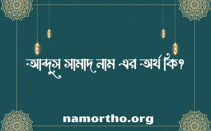 আব্দুস সামাদ নামের অর্থ কি? ইসলামিক আরবি বাংলা অর্থ এবং নামের তাৎপর্য