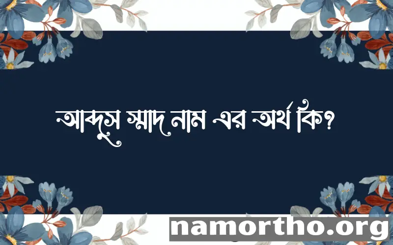 আব্দুস স্মাদ নামের অর্থ কি? আব্দুস স্মাদ নামের বাংলা, আরবি/ইসলামিক অর্থসমূহ