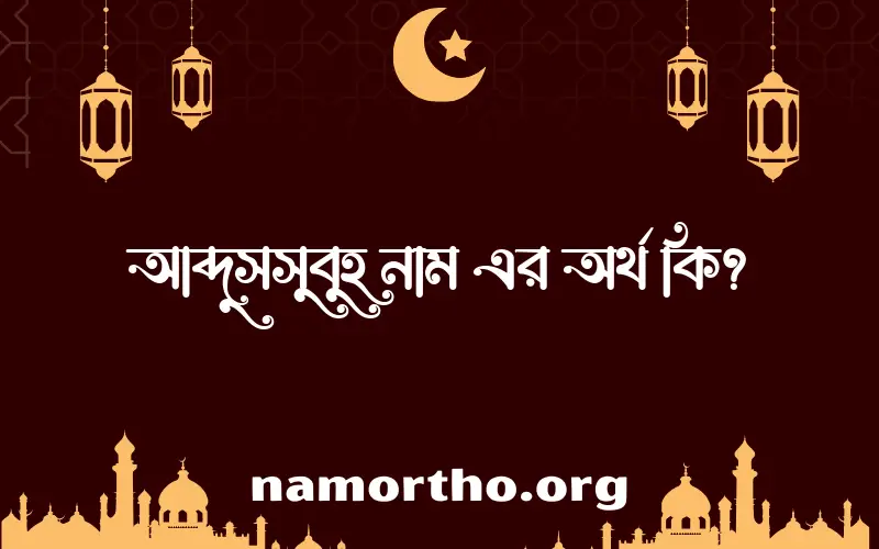 আব্দুসসুবুহ নামের অর্থ কি? আব্দুসসুবুহ নামের বাংলা, আরবি/ইসলামিক অর্থসমূহ