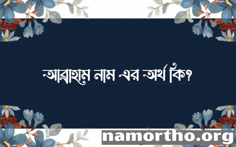 আব্রাহাম নামের অর্থ কি? ইসলামিক আরবি বাংলা অর্থ এবং নামের তাৎপর্য