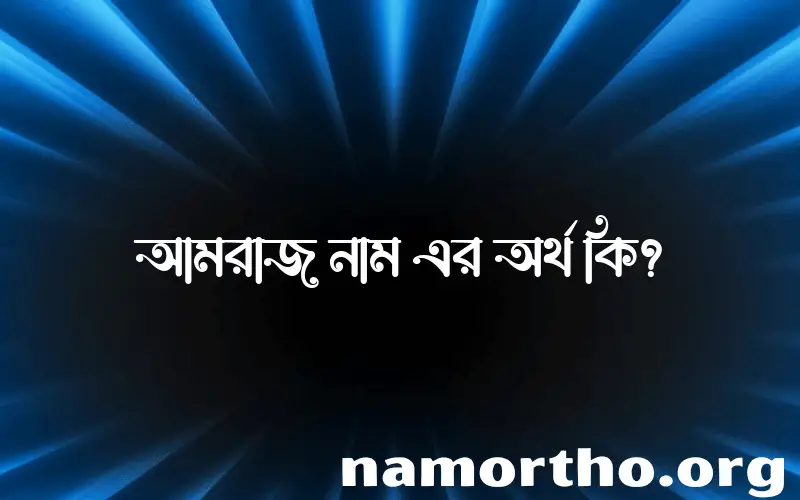 আমরাজ নামের অর্থ কি? আমরাজ নামের ইসলামিক অর্থ এবং বিস্তারিত তথ্য সমূহ