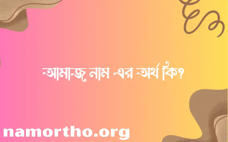 আমাজ নামের অর্থ কি, ইসলামিক আরবি এবং বাংলা অর্থ জানুন