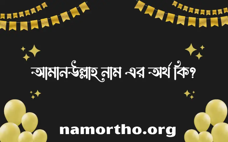 আমানউল্লাহ নামের অর্থ কি? আমানউল্লাহ নামের বাংলা, আরবি/ইসলামিক অর্থসমূহ