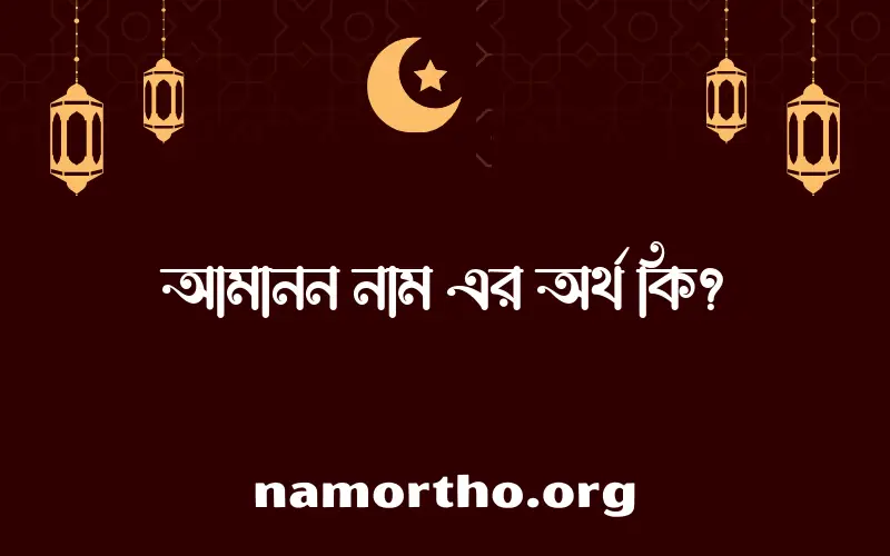 আমানন নামের অর্থ কি, বাংলা ইসলামিক এবং আরবি অর্থ?