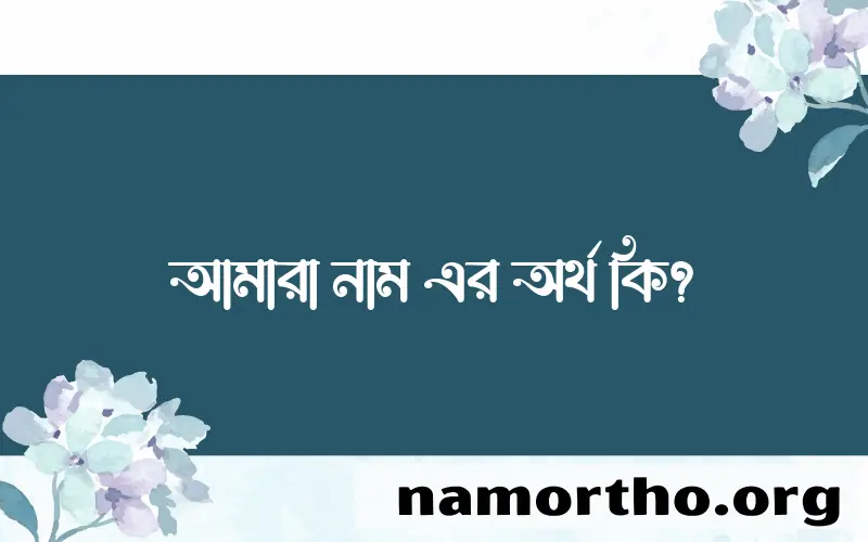 আমারা নামের অর্থ কি? আমারা নামের বাংলা, আরবি/ইসলামিক অর্থসমূহ