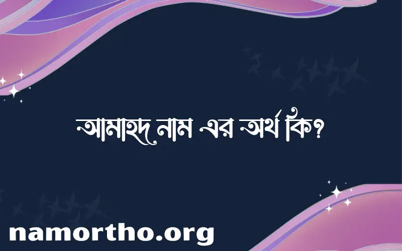 আমাহদ নামের অর্থ কি? (ব্যাখ্যা ও বিশ্লেষণ) জানুন