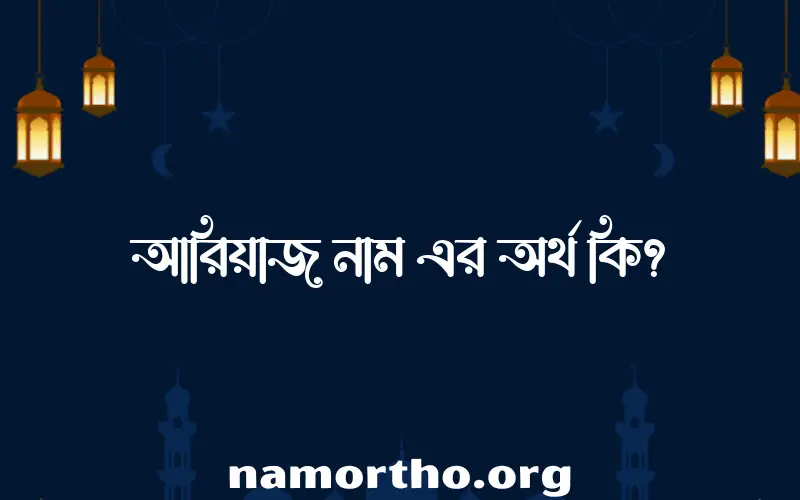 আরিয়াজ নামের অর্থ কি, ইসলামিক আরবি এবং বাংলা অর্থ জানুন