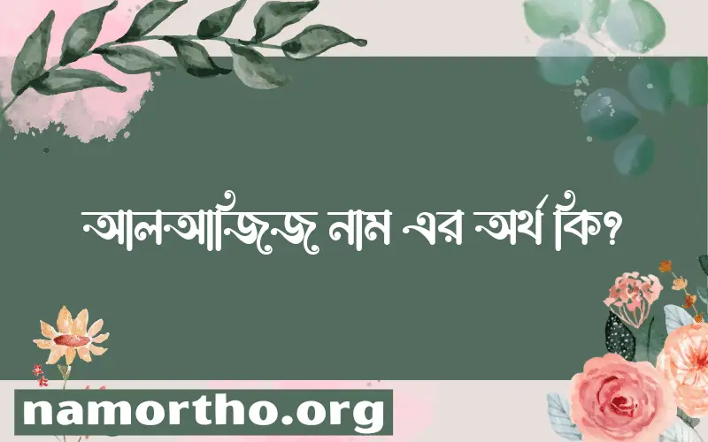 আলআজিজ নামের বাংলা আরবি ইসলামিক অর্থ কি?