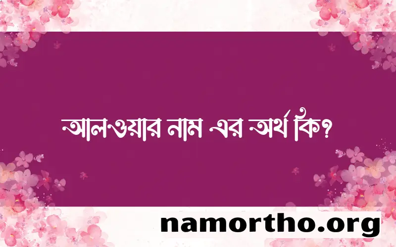 আলওয়ার নামের অর্থ কি? আলওয়ার নামের বাংলা, আরবি/ইসলামিক অর্থসমূহ