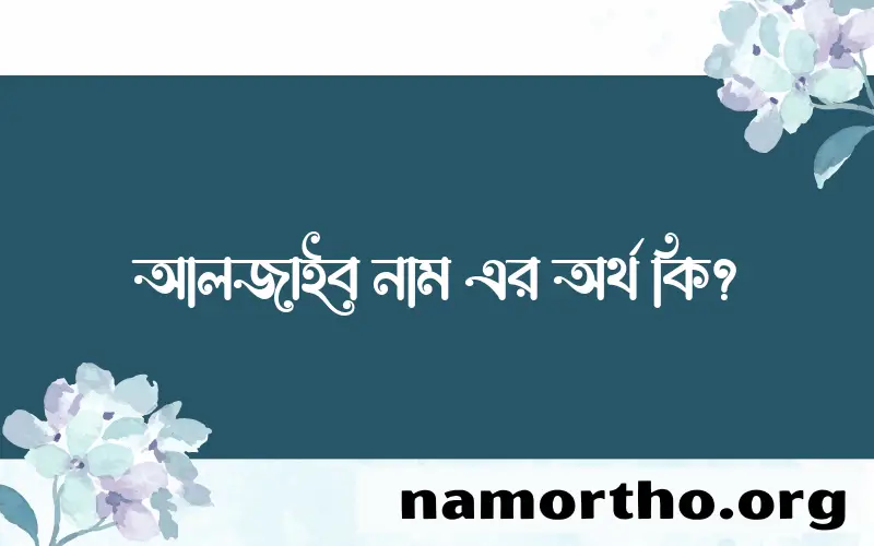 আলজাইব নামের অর্থ কি? আলজাইব নামের বাংলা, আরবি/ইসলামিক অর্থসমূহ