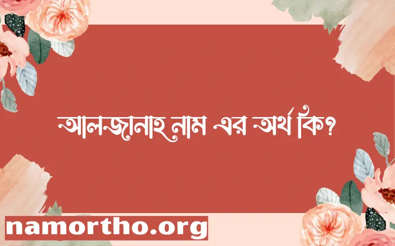 আলজানাহ নামের অর্থ কি? আলজানাহ নামের ইসলামিক অর্থ এবং বিস্তারিত তথ্য সমূহ