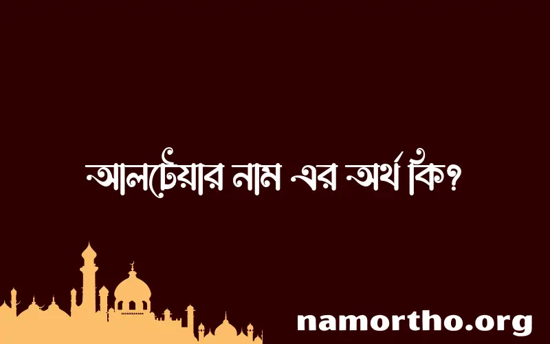 আলটেয়ার নামের অর্থ কি? আলটেয়ার নামের ইসলামিক অর্থ এবং বিস্তারিত তথ্য সমূহ