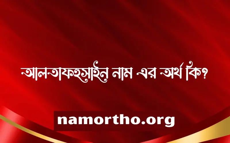 আলতাফহুসাইন নামের অর্থ কি? আলতাফহুসাইন নামের ইসলামিক অর্থ এবং বিস্তারিত তথ্য সমূহ