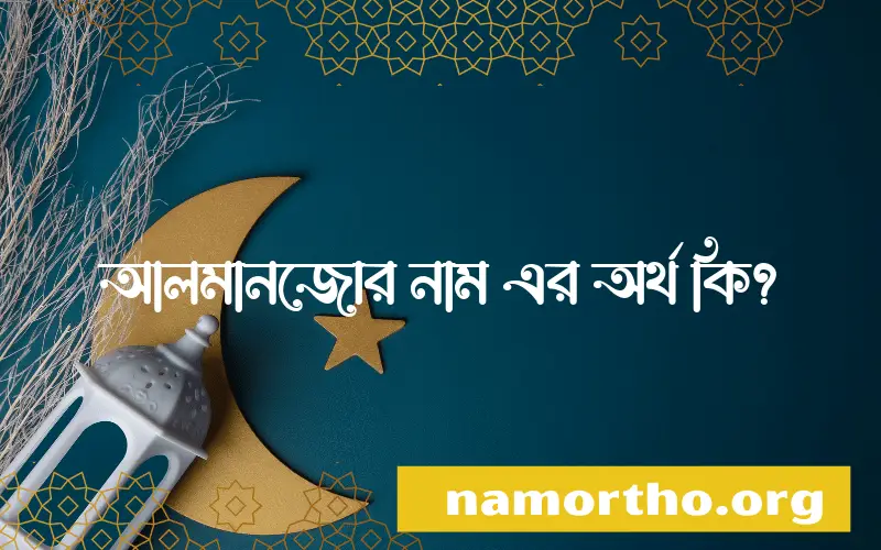 আলমানজোর নামের অর্থ কি, বাংলা ইসলামিক এবং আরবি অর্থ?