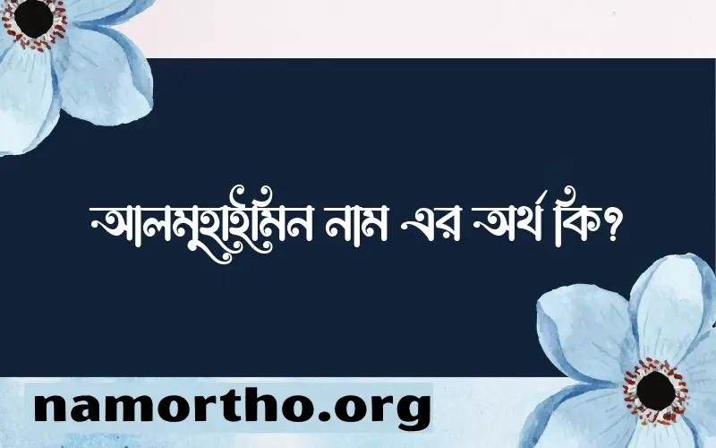 আলমুহাইমিন নামের বাংলা আরবি ইসলামিক অর্থ কি?