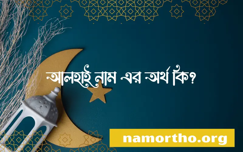 আলহাই নামের অর্থ কি এবং ইসলাম কি বলে? (বিস্তারিত)