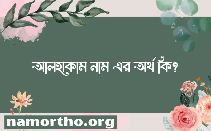 আলহাকাম নামের অর্থ কি এবং ইসলাম কি বলে? (বিস্তারিত)