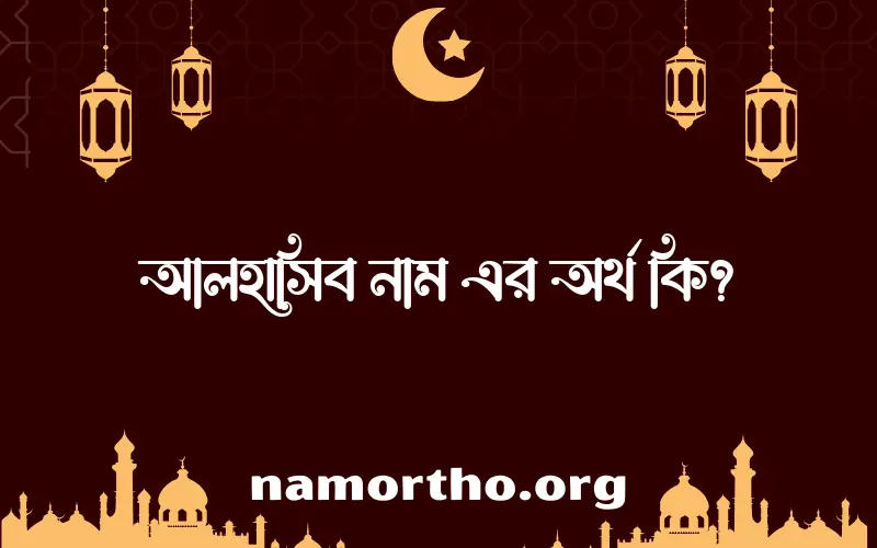 আলহাসিব নামের অর্থ কি? আলহাসিব নামের বাংলা, আরবি/ইসলামিক অর্থসমূহ