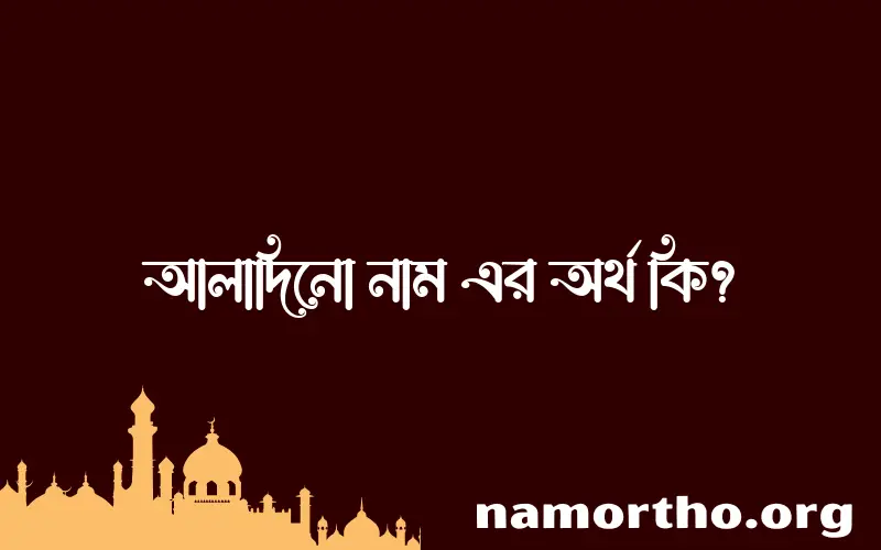 আলাদিনো নামের অর্থ কি? ইসলামিক আরবি বাংলা অর্থ এবং নামের তাৎপর্য