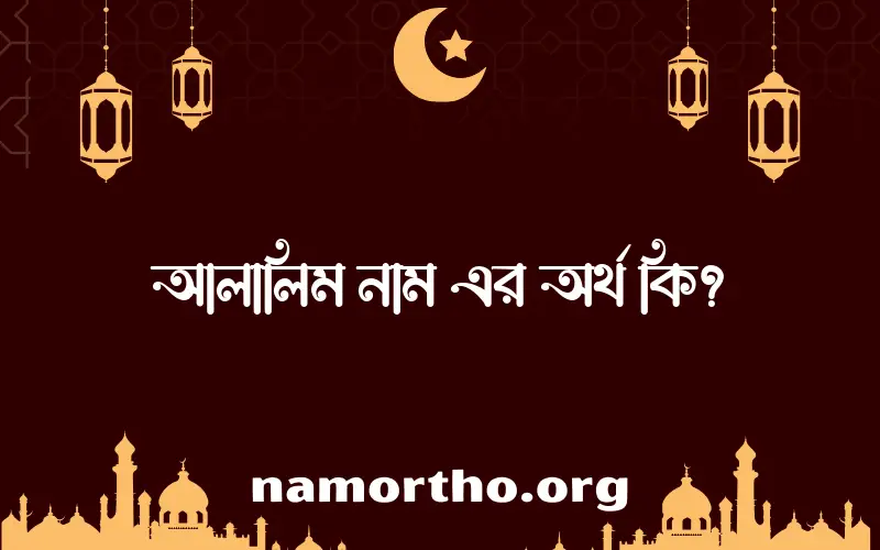 আলালিম নামের অর্থ কি? আলালিম নামের বাংলা, আরবি/ইসলামিক অর্থসমূহ