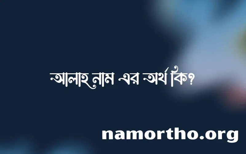 আলাহ নামের অর্থ কি? (ব্যাখ্যা ও বিশ্লেষণ) জানুন