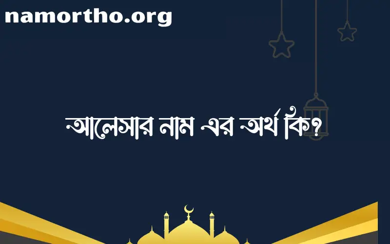 আলেসার নামের অর্থ কি? ইসলামিক আরবি বাংলা অর্থ