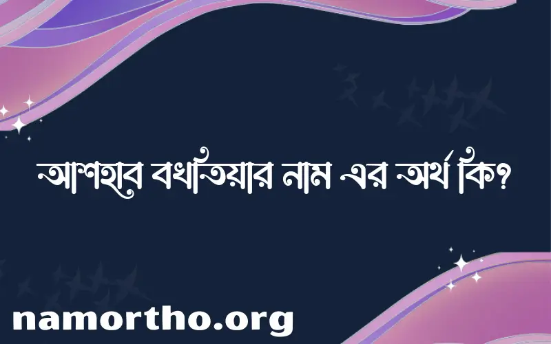 আশহাব বখতিয়ার নামের বাংলা আরবি ইসলামিক অর্থ কি?