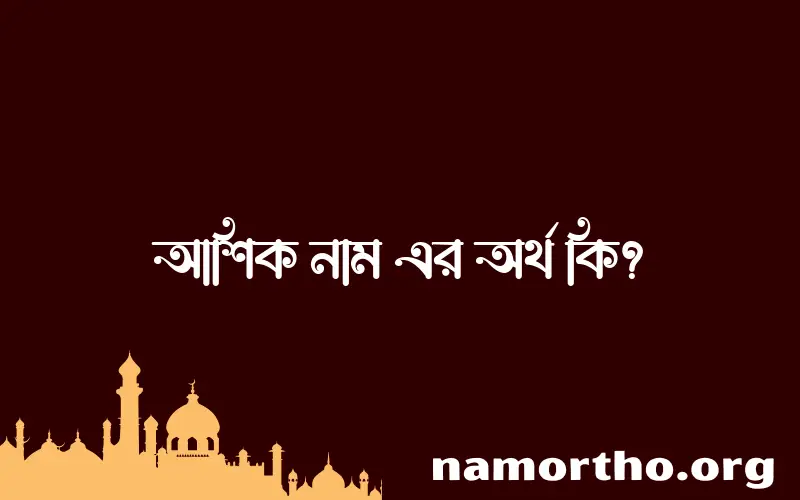 আশিক নামের অর্থ কি? আশিক নামের বাংলা, আরবি/ইসলামিক অর্থসমূহ