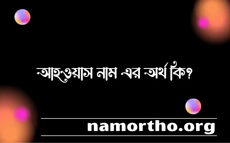 আহওয়াস নামের অর্থ কি? আহওয়াস নামের বাংলা, আরবি/ইসলামিক অর্থসমূহ