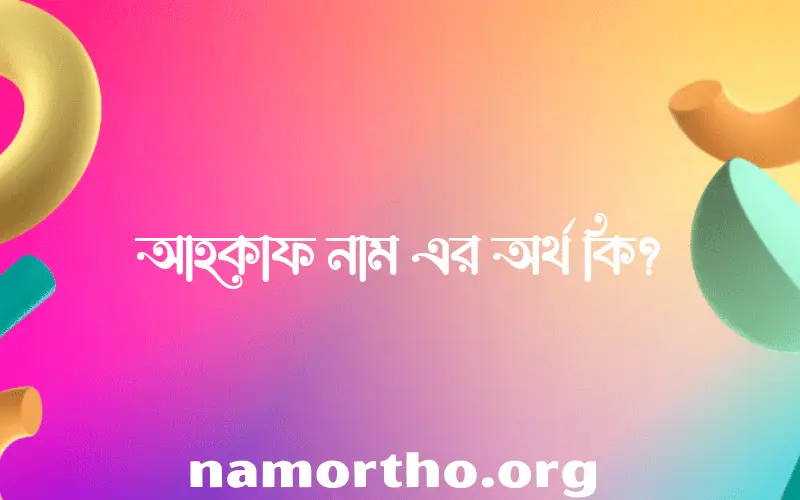 আহকাফ নামের অর্থ কি? ইসলামিক আরবি বাংলা অর্থ