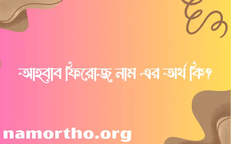 আহবাব ফিরোজ নামের আর্থ কি?