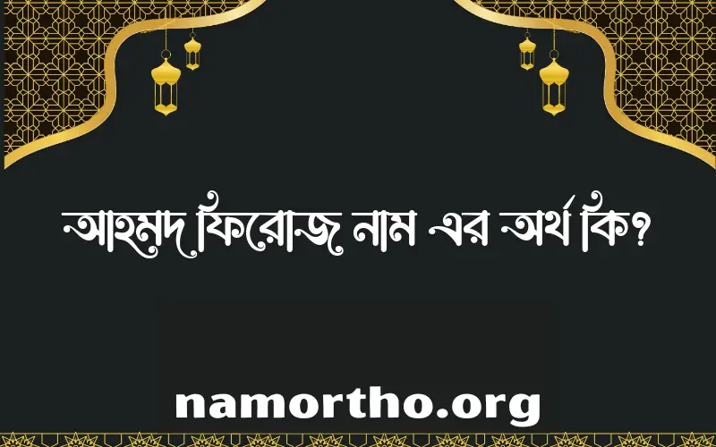 আহমদ ফিরোজ নামের আর্থ কি?
