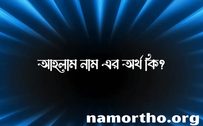 আহলাম নামের অর্থ কি? ইসলামিক আরবি বাংলা অর্থ এবং নামের তাৎপর্য