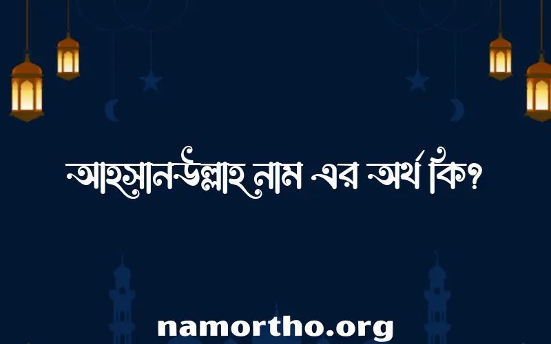 আহসানউল্লাহ নামের অর্থ কি? আহসানউল্লাহ নামের বাংলা, আরবি/ইসলামিক অর্থসমূহ