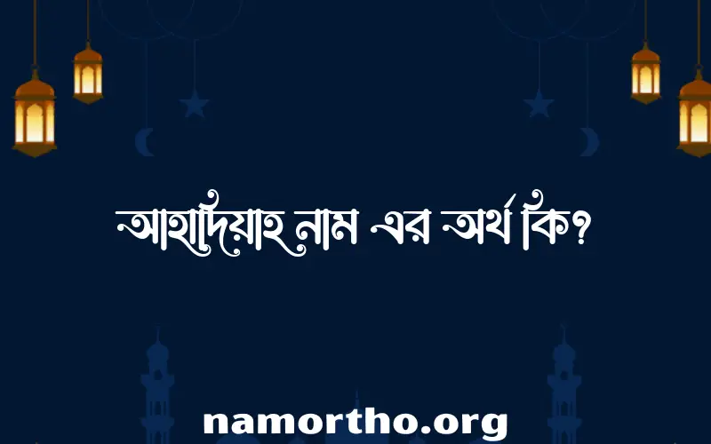 আহাদিয়াহ নামের অর্থ কি? ইসলামিক আরবি বাংলা অর্থ এবং নামের তাৎপর্য