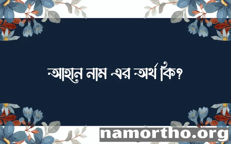 আহান নামের অর্থ কি? (ব্যাখ্যা ও বিশ্লেষণ) জানুন