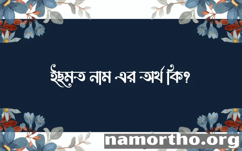 ইছমত নামের অর্থ কি? ইছমত নামের ইসলামিক অর্থ এবং বিস্তারিত তথ্য সমূহ