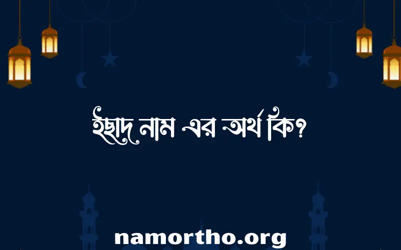 ইছাদ নামের অর্থ কি? ইছাদ নামের ইসলামিক অর্থ এবং বিস্তারিত তথ্য সমূহ