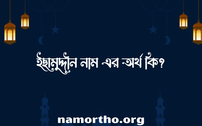 ইছামুদ্দীন নামের অর্থ কি? ইসলামিক আরবি বাংলা অর্থ এবং নামের তাৎপর্য