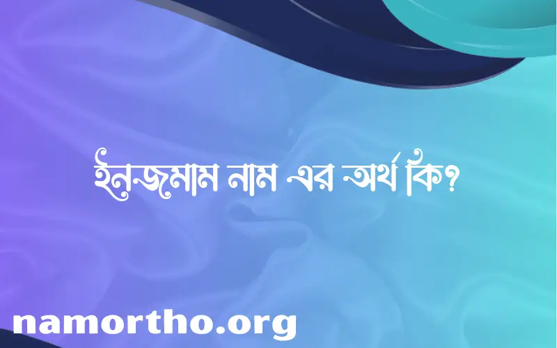 ইনজমাম নামের অর্থ কি, ইসলামিক আরবি এবং বাংলা অর্থ জানুন